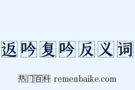 返吟复吟反义词是什么意思的图片